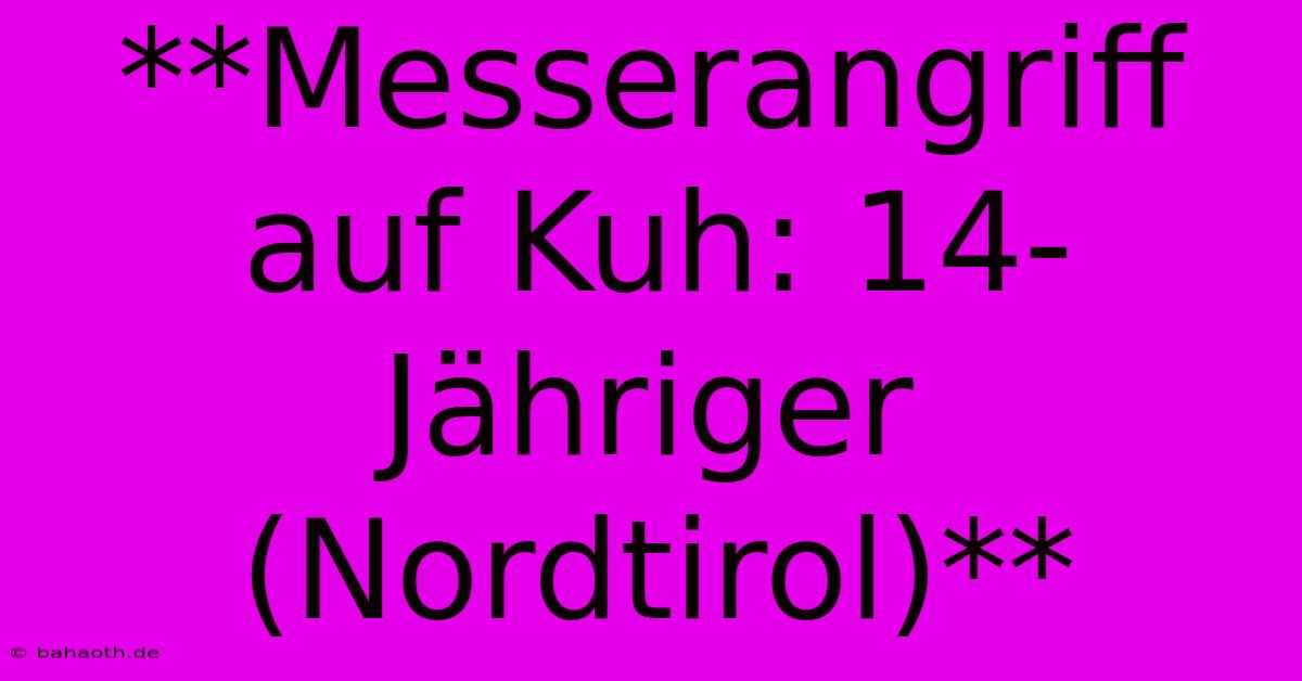 **Messerangriff Auf Kuh: 14-Jähriger (Nordtirol)**