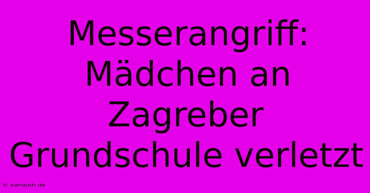 Messerangriff: Mädchen An Zagreber Grundschule Verletzt