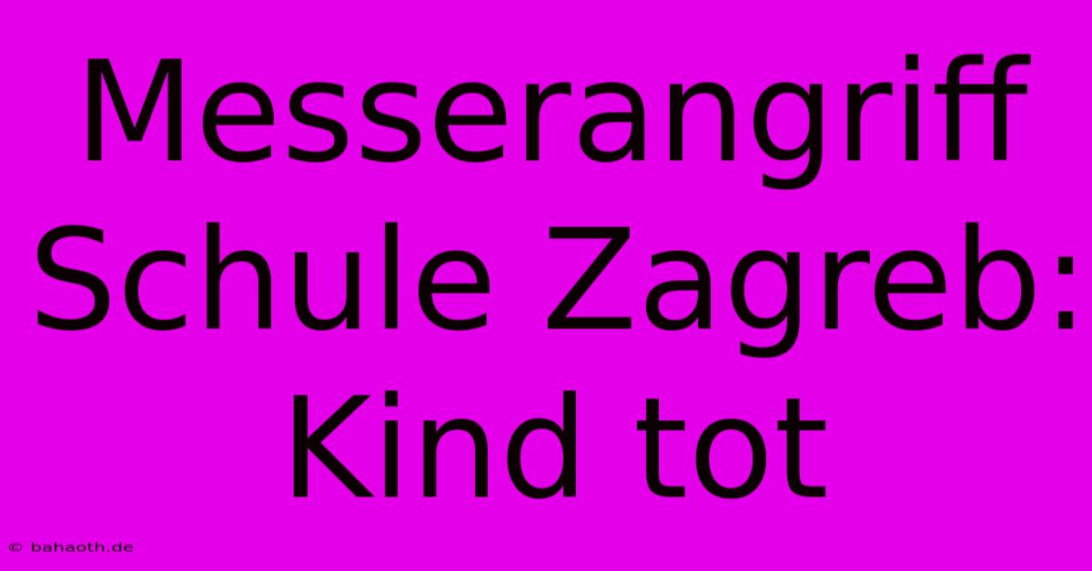 Messerangriff Schule Zagreb: Kind Tot