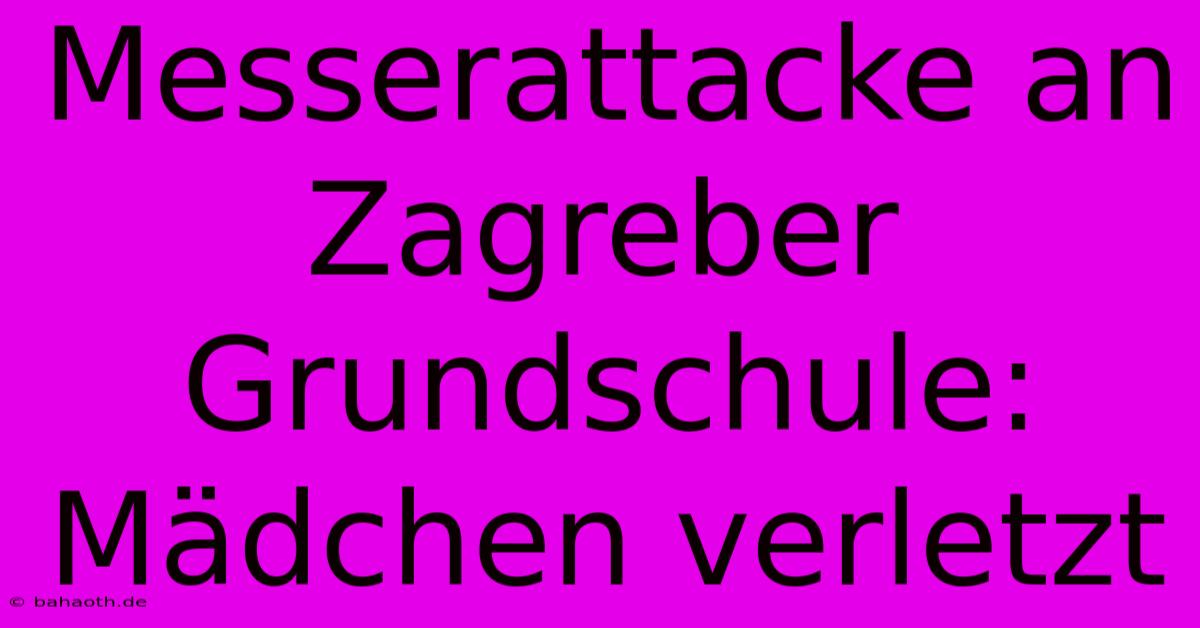 Messerattacke An Zagreber Grundschule: Mädchen Verletzt