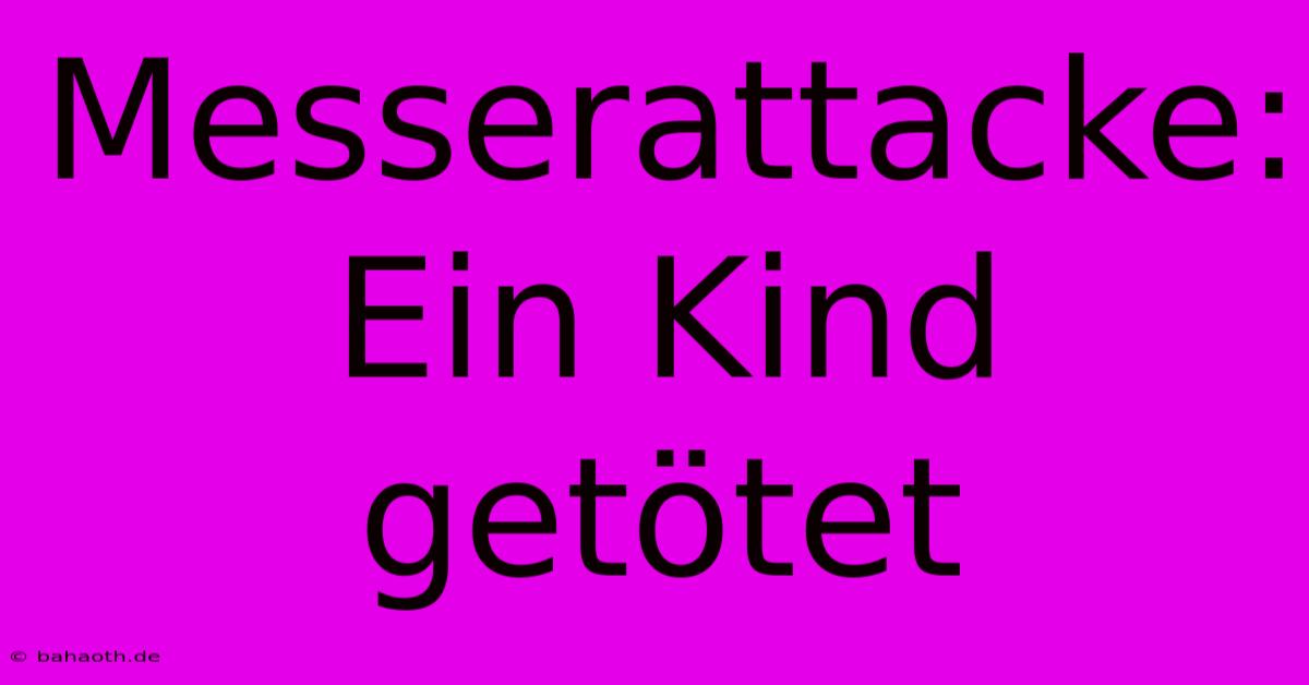 Messerattacke: Ein Kind Getötet