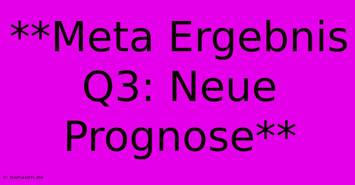 **Meta Ergebnis Q3: Neue Prognose**