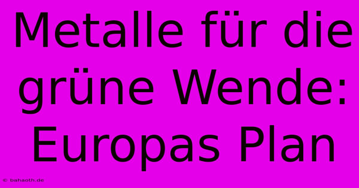 Metalle Für Die Grüne Wende: Europas Plan