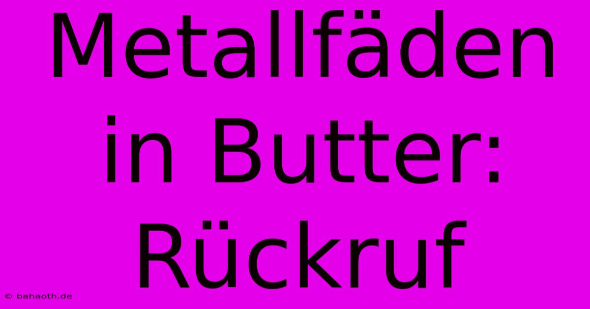 Metallfäden In Butter: Rückruf