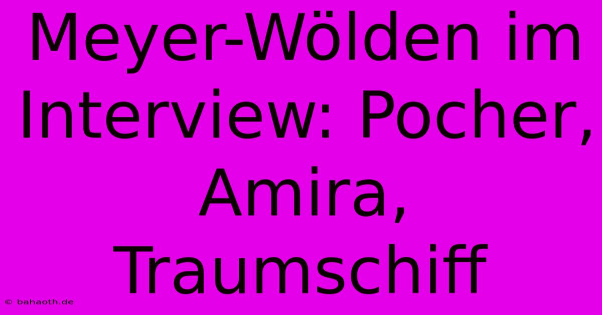 Meyer-Wölden Im Interview: Pocher, Amira, Traumschiff