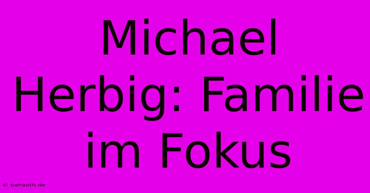 Michael Herbig: Familie Im Fokus