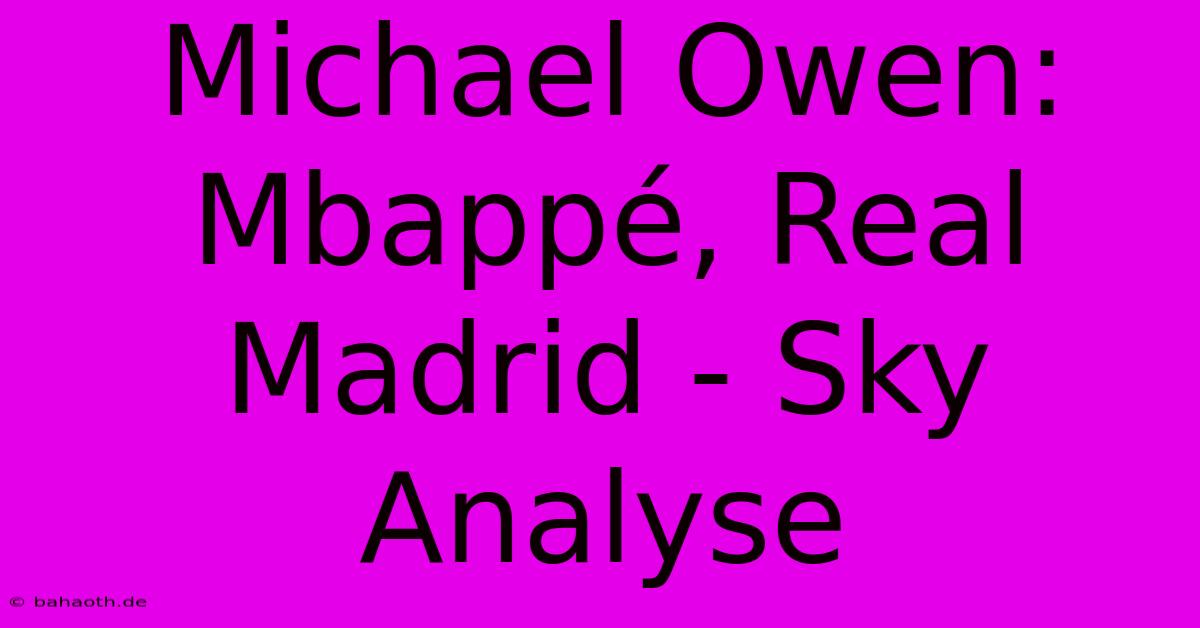 Michael Owen: Mbappé, Real Madrid - Sky Analyse