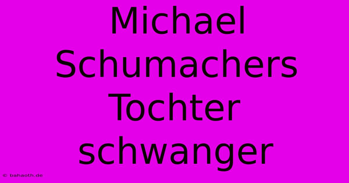 Michael Schumachers Tochter Schwanger