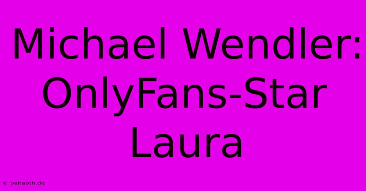 Michael Wendler: OnlyFans-Star Laura