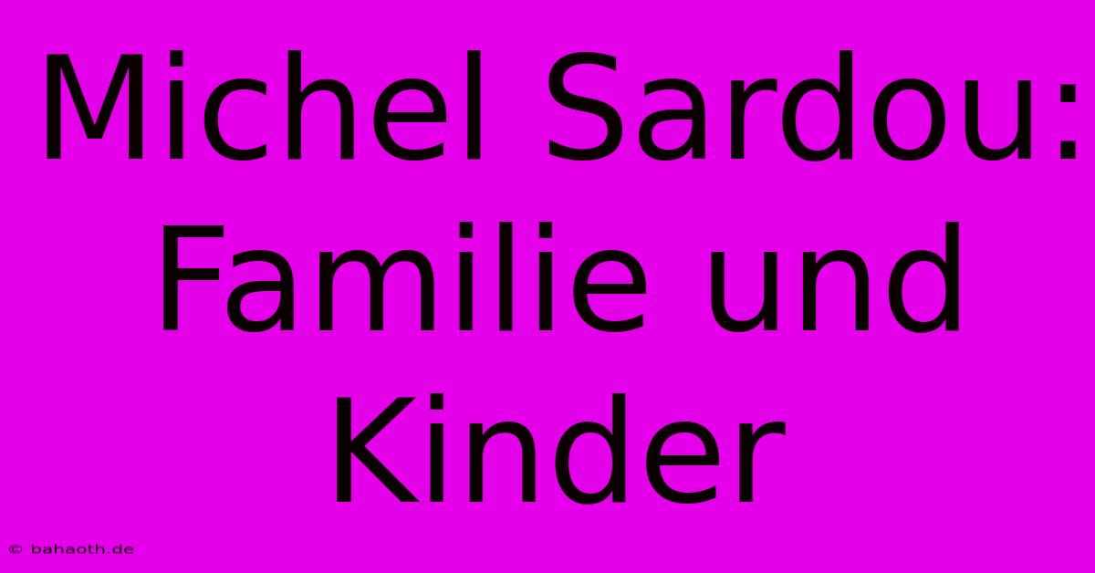 Michel Sardou: Familie Und Kinder