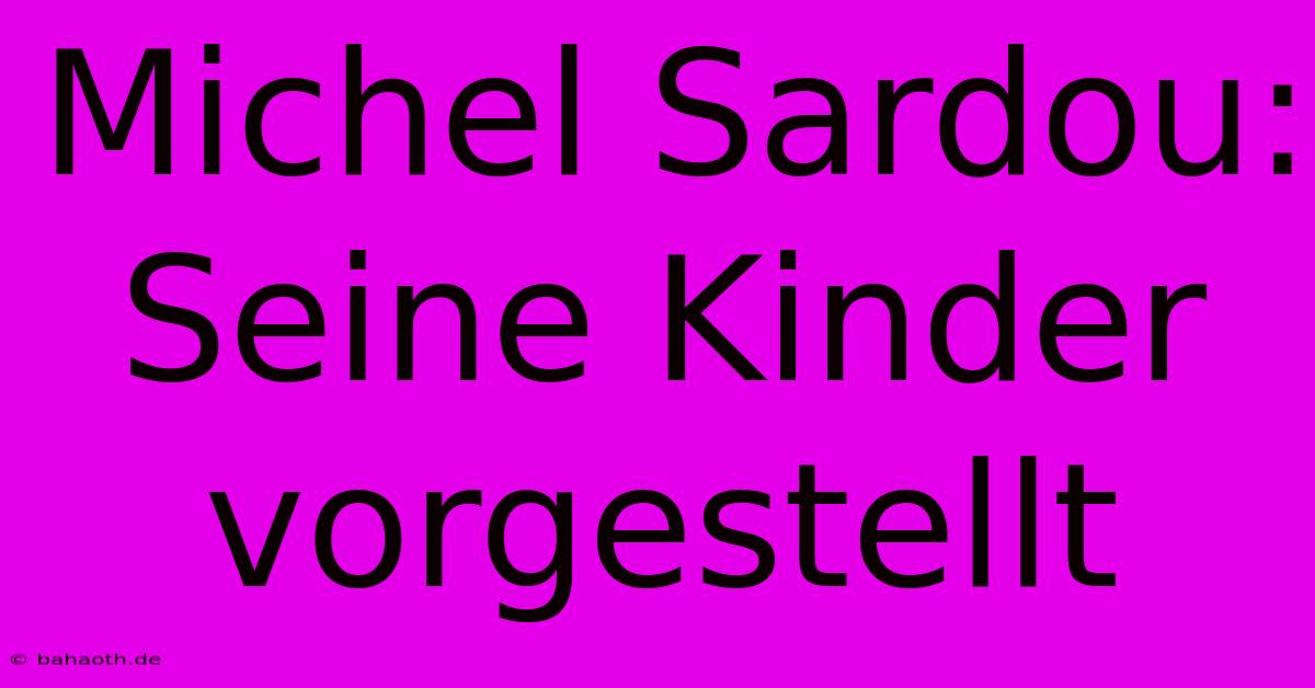 Michel Sardou: Seine Kinder Vorgestellt