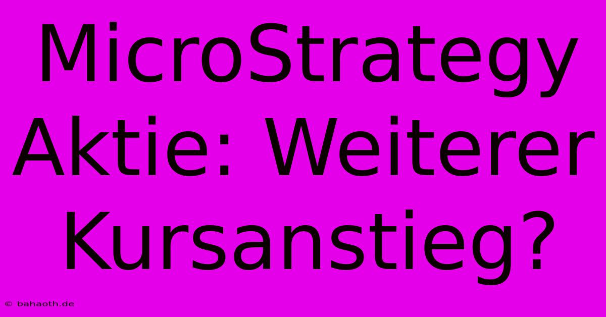 MicroStrategy Aktie: Weiterer Kursanstieg?