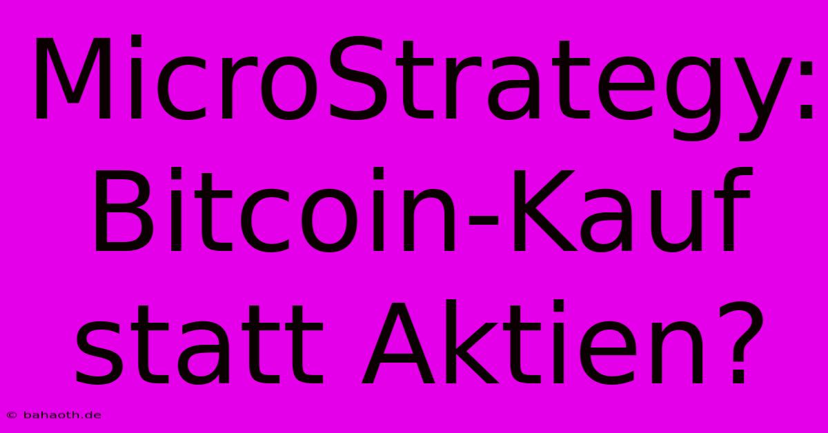 MicroStrategy: Bitcoin-Kauf Statt Aktien?