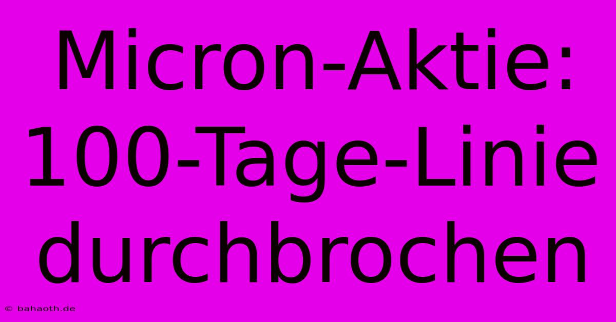 Micron-Aktie: 100-Tage-Linie Durchbrochen