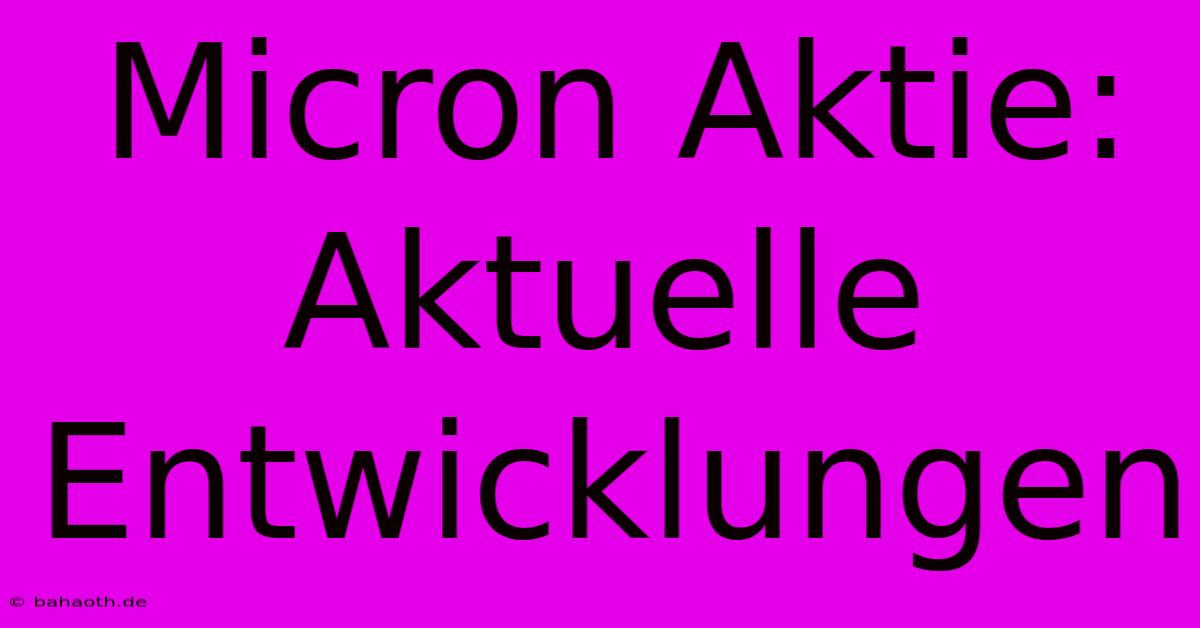 Micron Aktie:  Aktuelle Entwicklungen