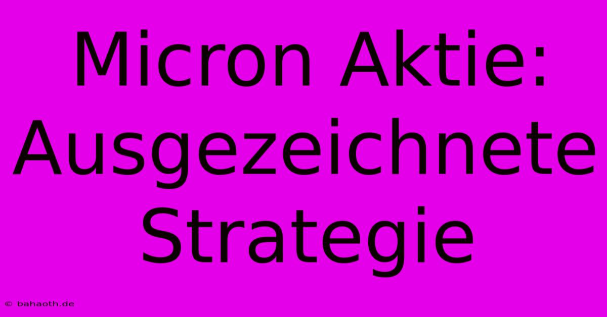 Micron Aktie: Ausgezeichnete Strategie