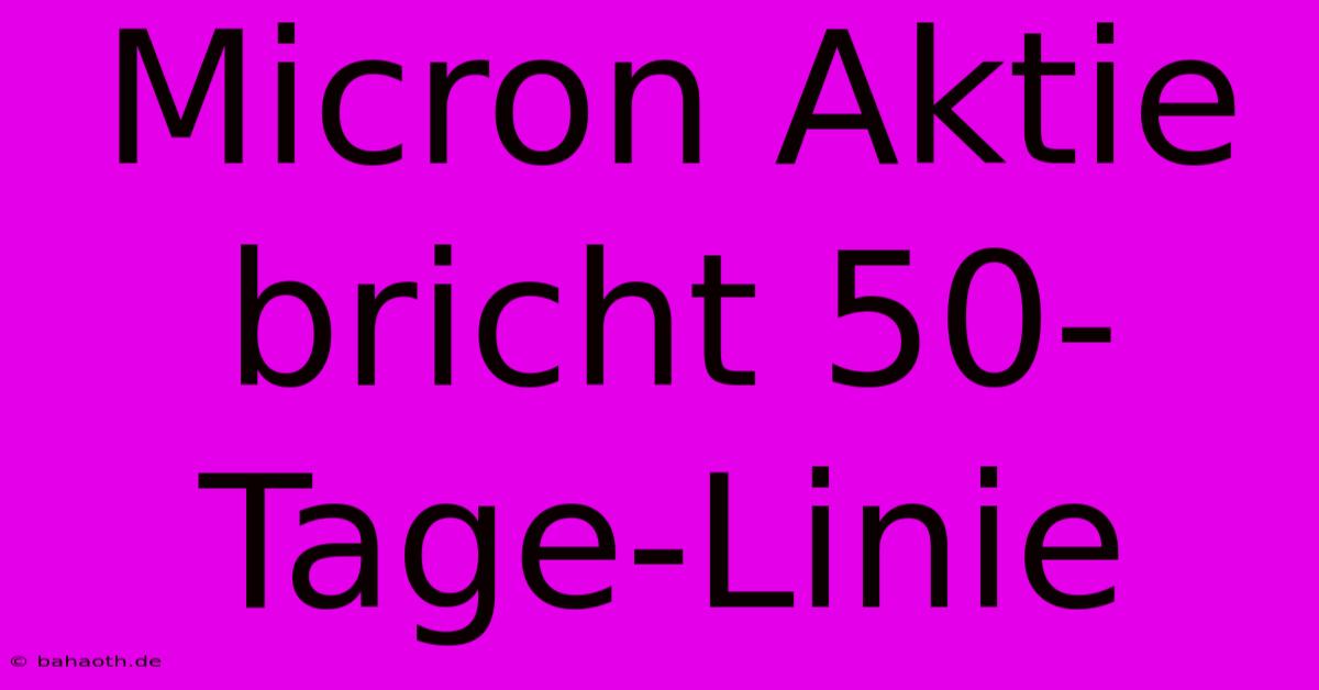 Micron Aktie Bricht 50-Tage-Linie