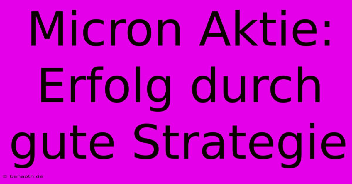 Micron Aktie: Erfolg Durch Gute Strategie