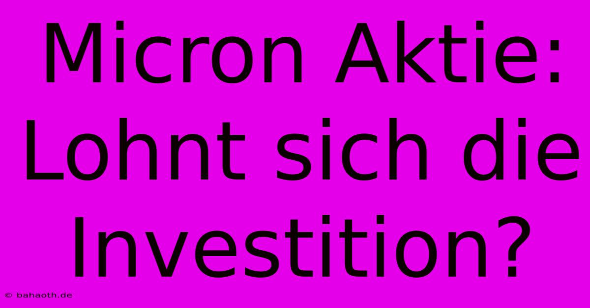 Micron Aktie: Lohnt Sich Die Investition?