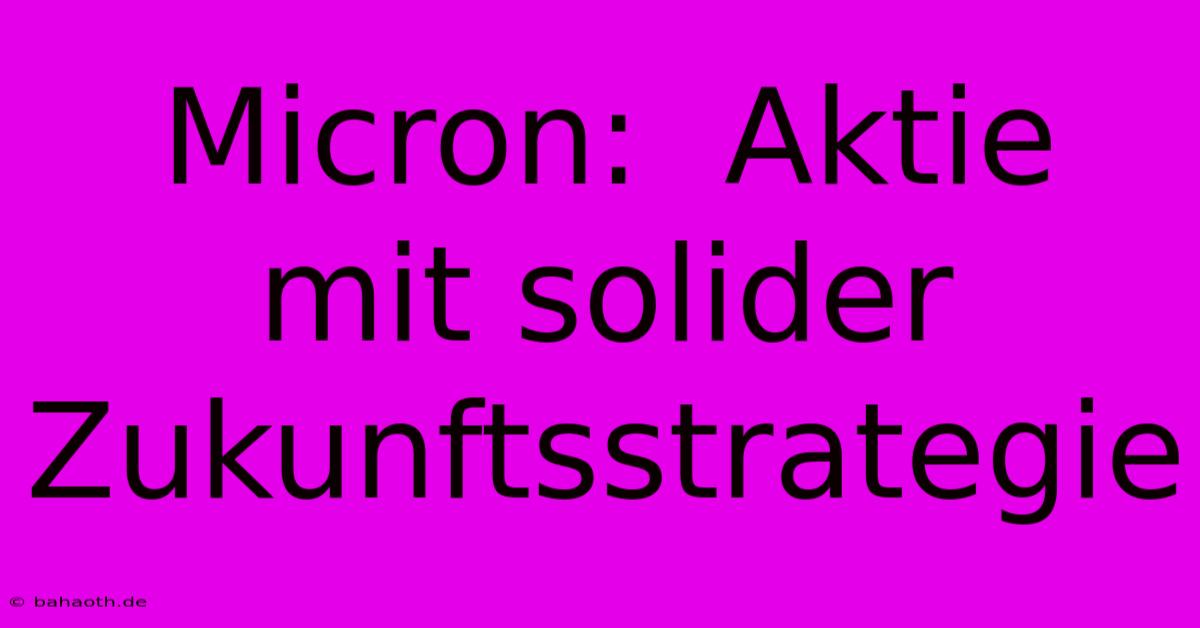 Micron:  Aktie Mit Solider Zukunftsstrategie