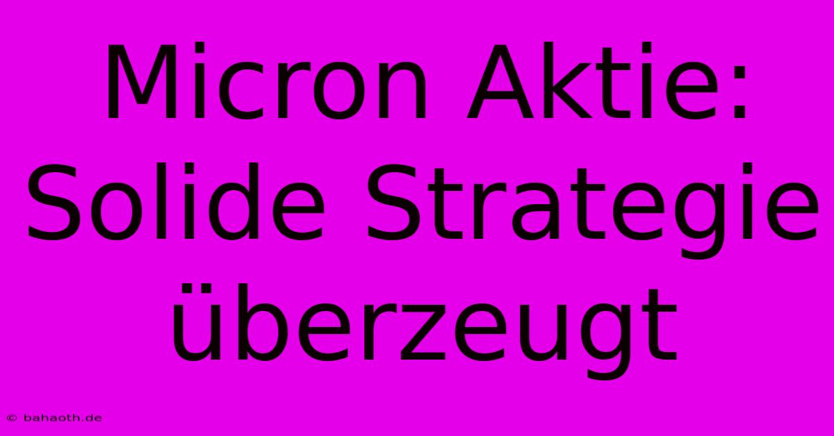 Micron Aktie: Solide Strategie Überzeugt