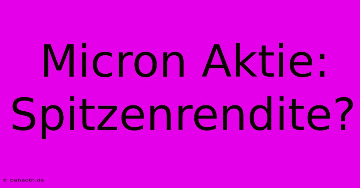 Micron Aktie:  Spitzenrendite?