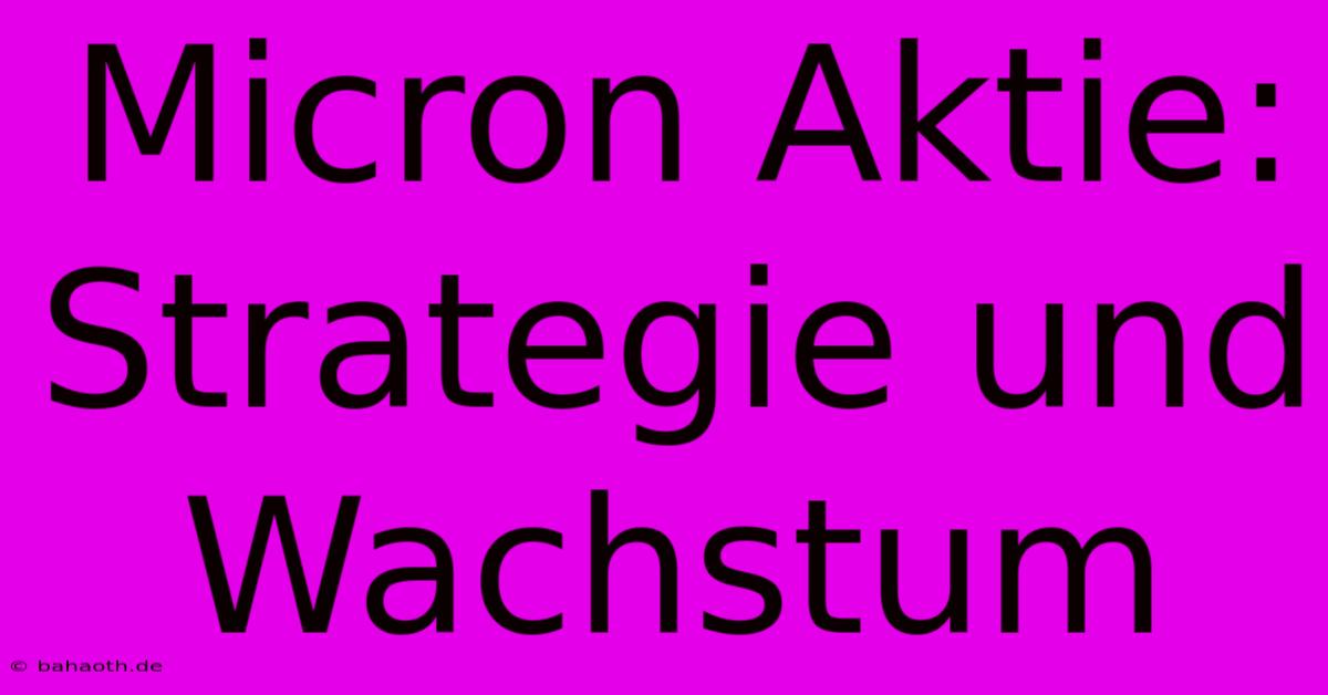 Micron Aktie:  Strategie Und Wachstum