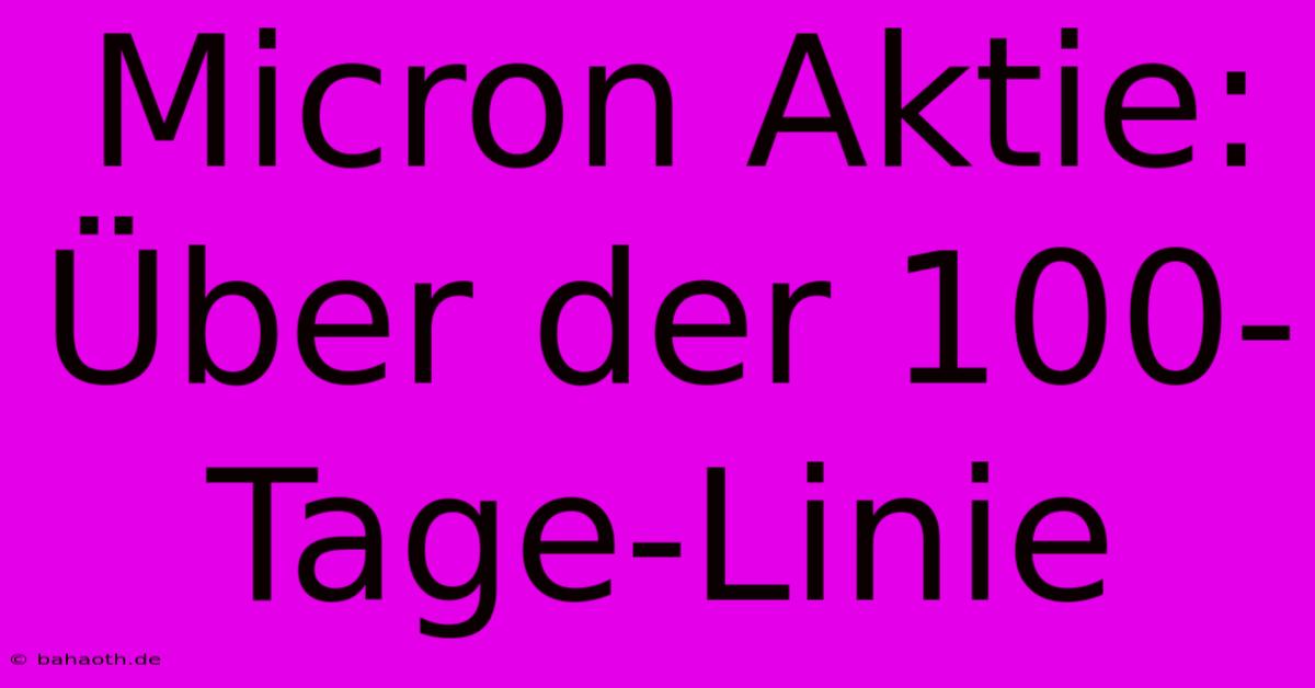 Micron Aktie: Über Der 100-Tage-Linie