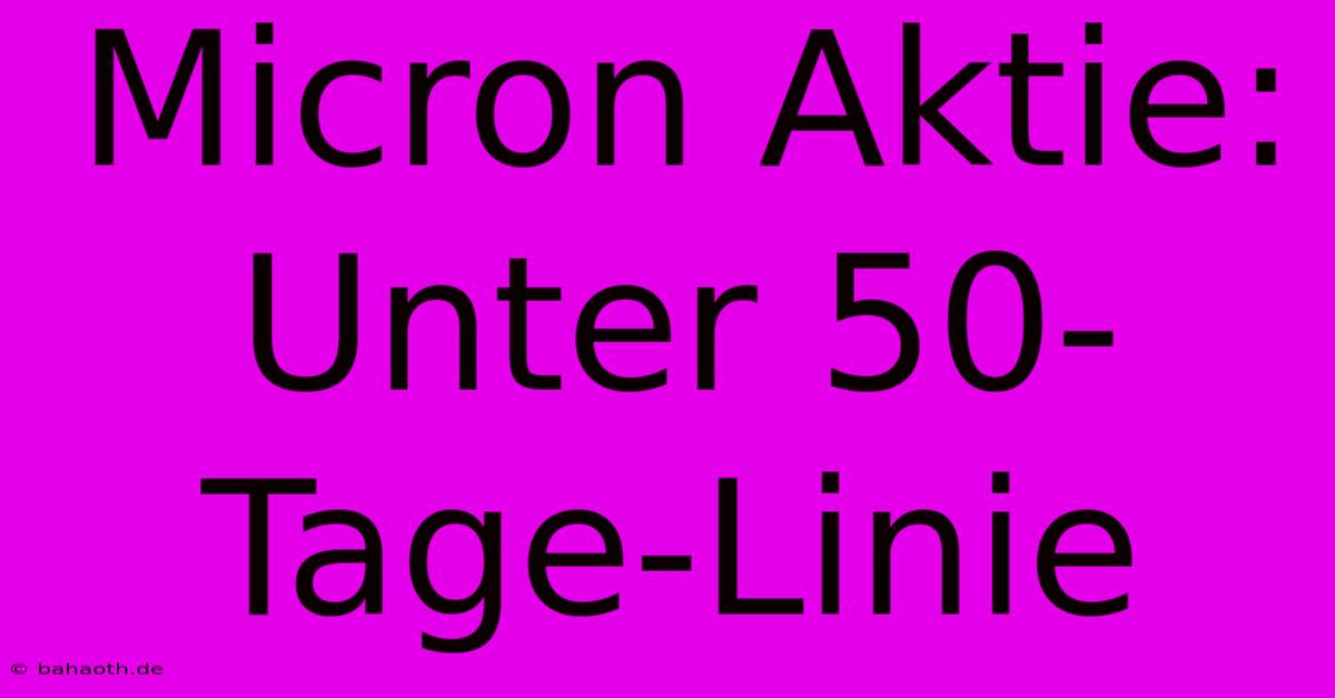 Micron Aktie: Unter 50-Tage-Linie