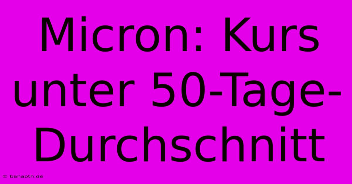 Micron: Kurs Unter 50-Tage-Durchschnitt