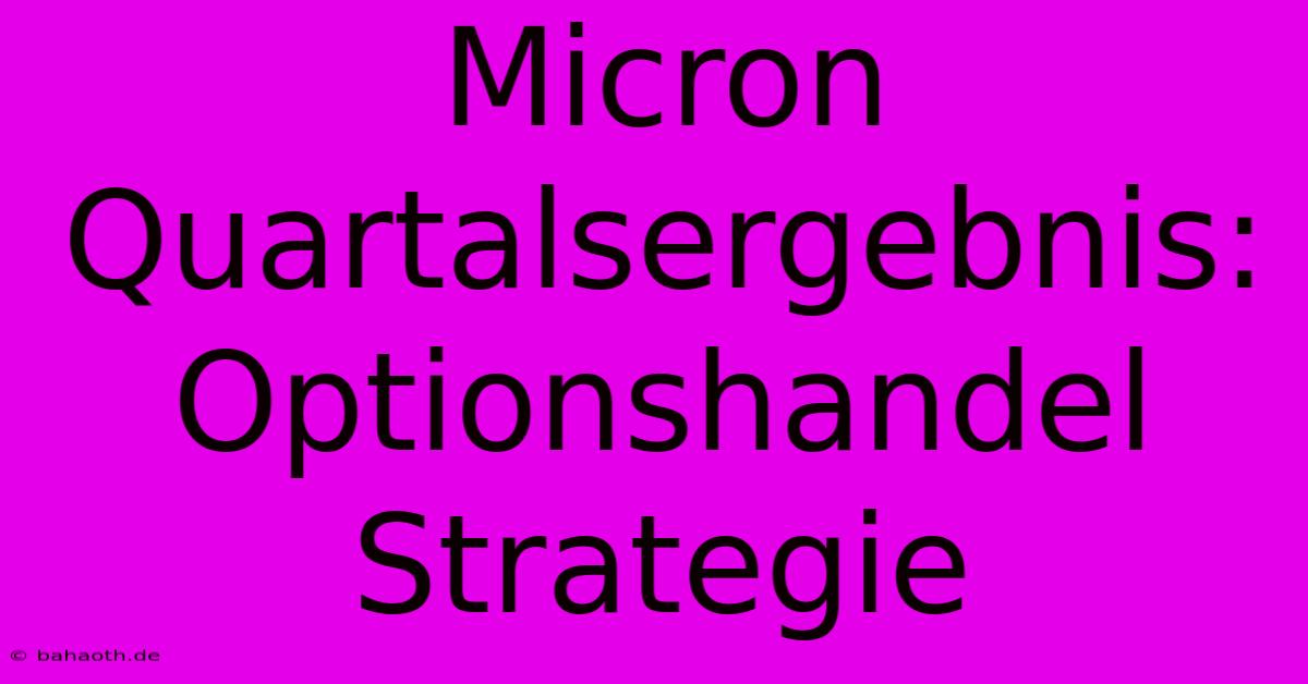 Micron Quartalsergebnis: Optionshandel Strategie