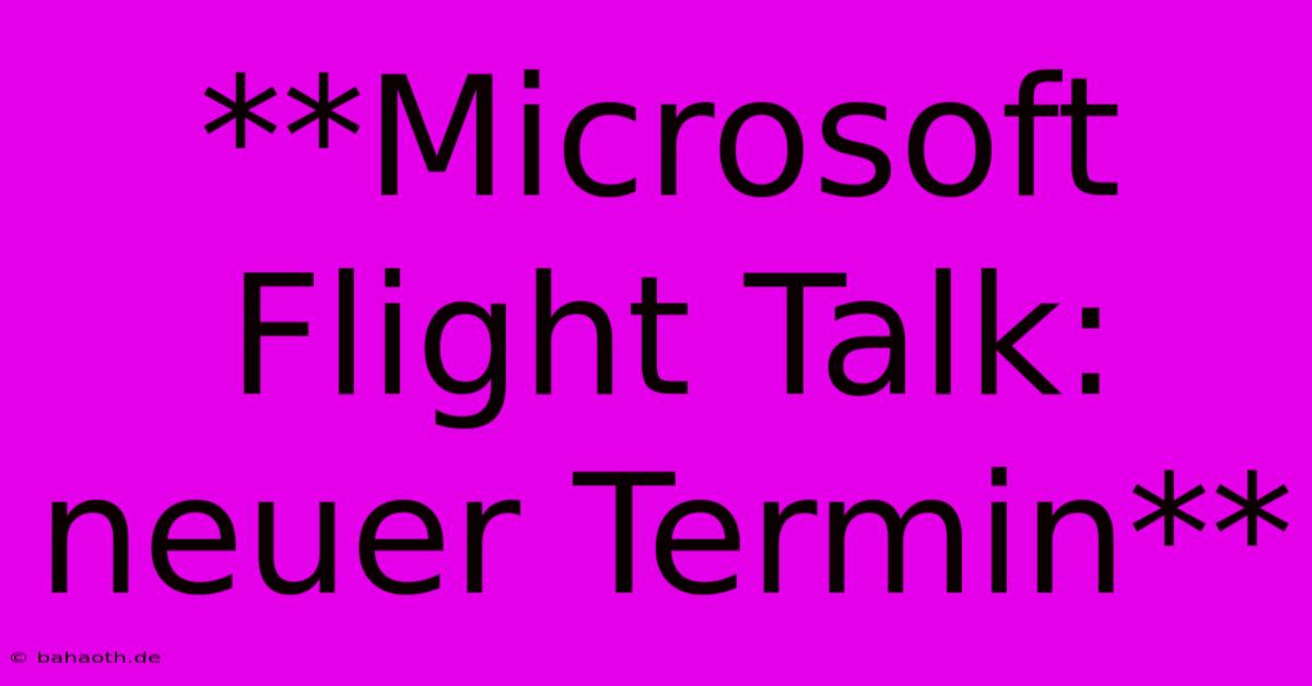 **Microsoft Flight Talk: Neuer Termin**