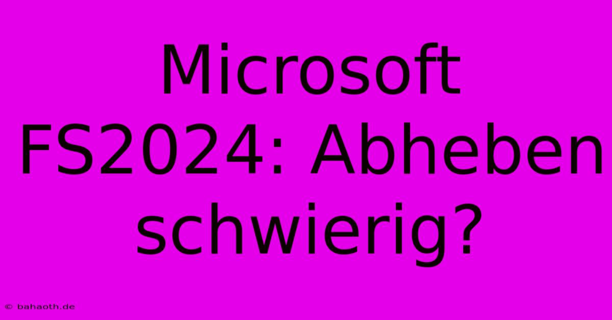 Microsoft FS2024: Abheben Schwierig?