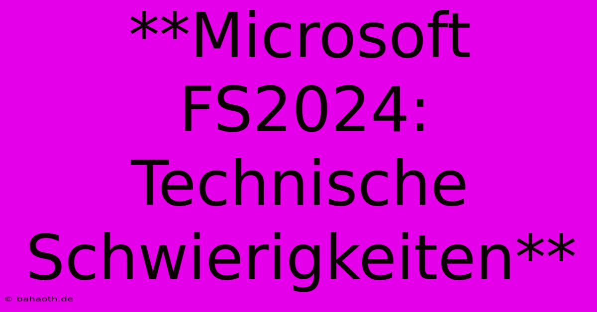 **Microsoft FS2024: Technische Schwierigkeiten**