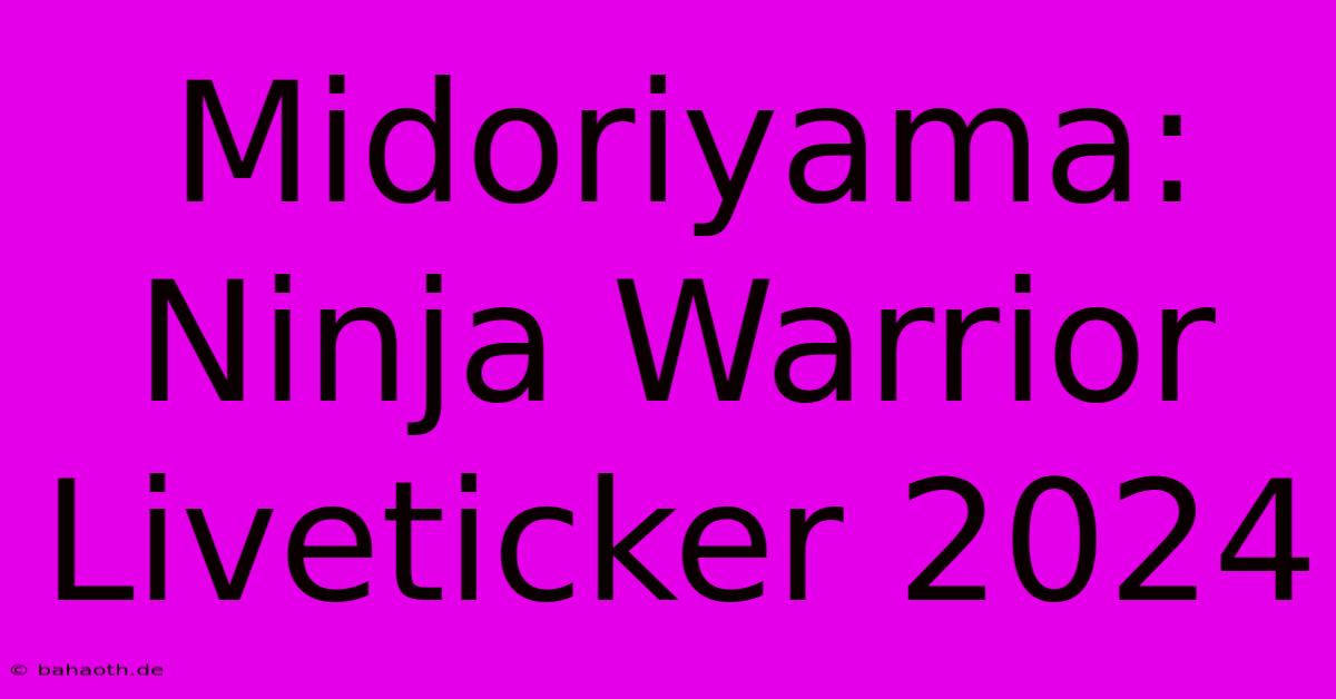 Midoriyama: Ninja Warrior Liveticker 2024