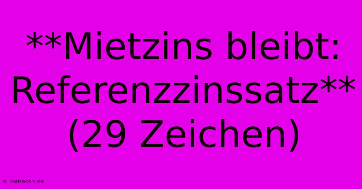 **Mietzins Bleibt: Referenzzinssatz** (29 Zeichen)