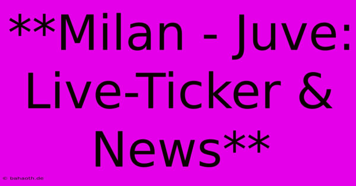 **Milan - Juve: Live-Ticker & News**