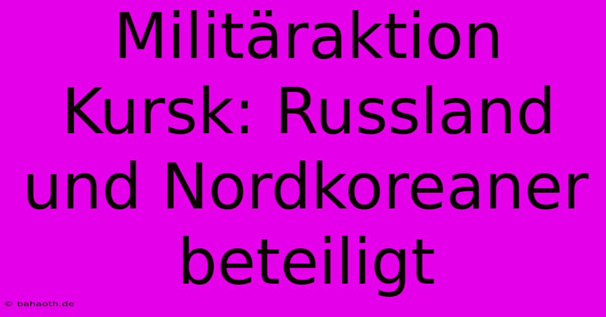 Militäraktion Kursk: Russland Und Nordkoreaner Beteiligt