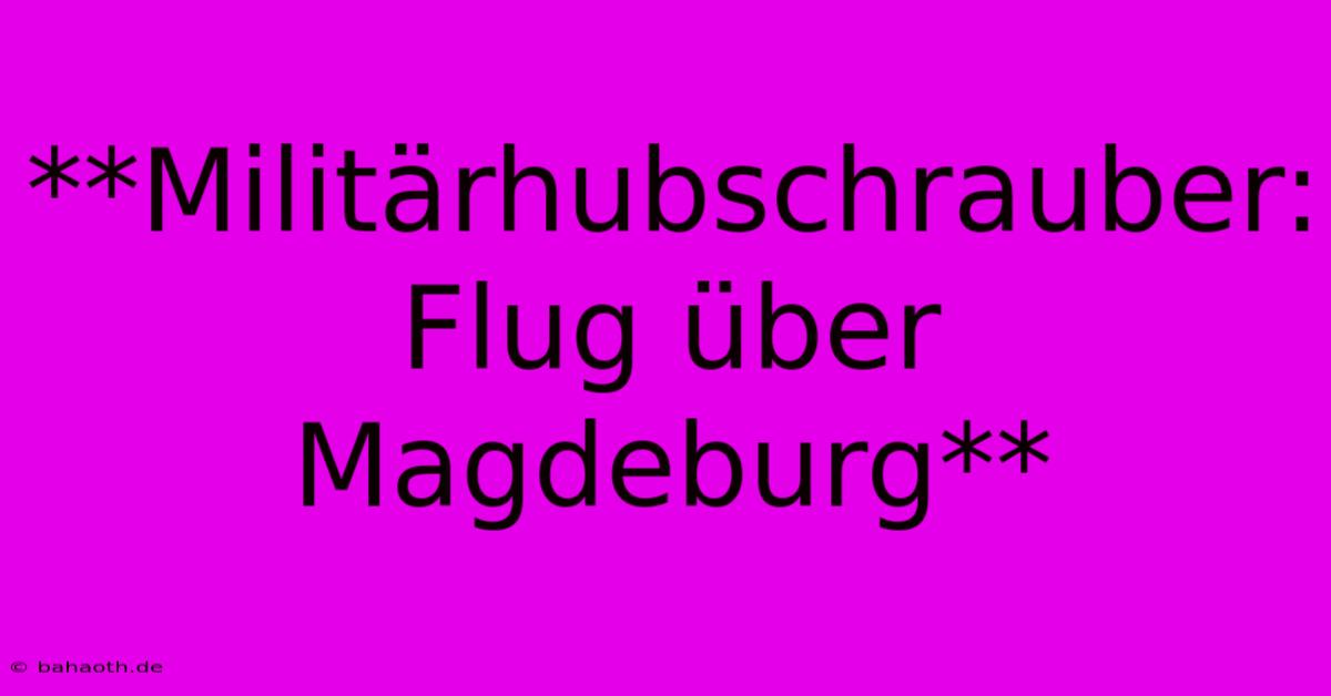 **Militärhubschrauber: Flug Über Magdeburg**