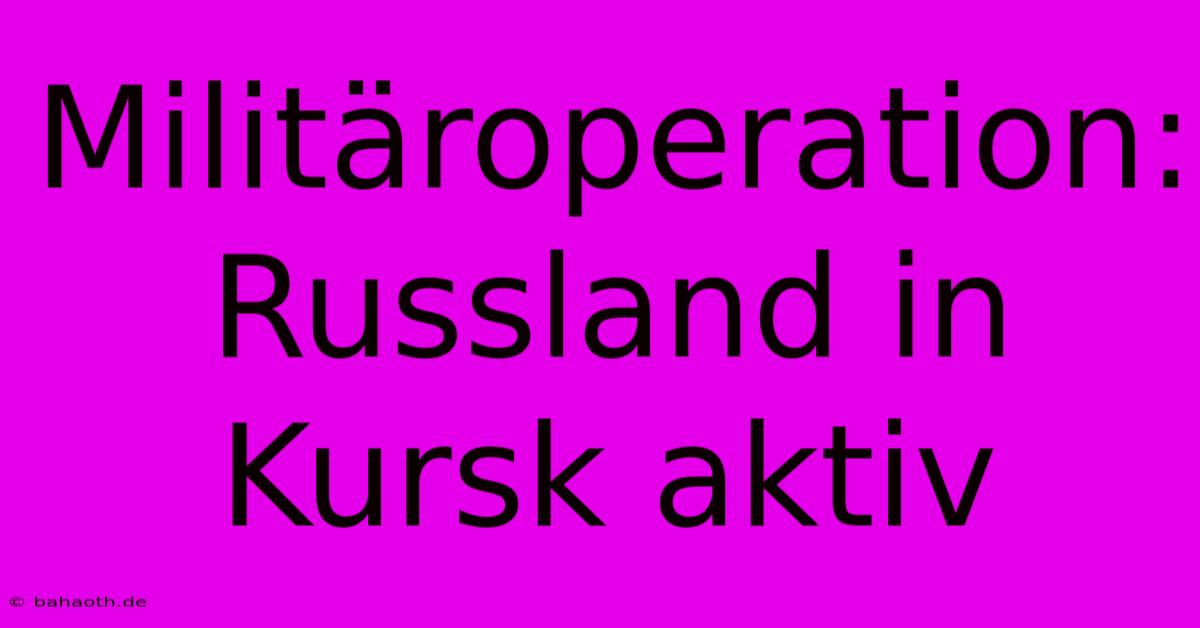 Militäroperation: Russland In Kursk Aktiv