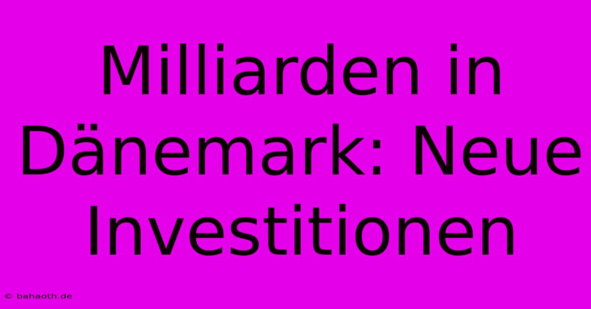 Milliarden In Dänemark: Neue Investitionen