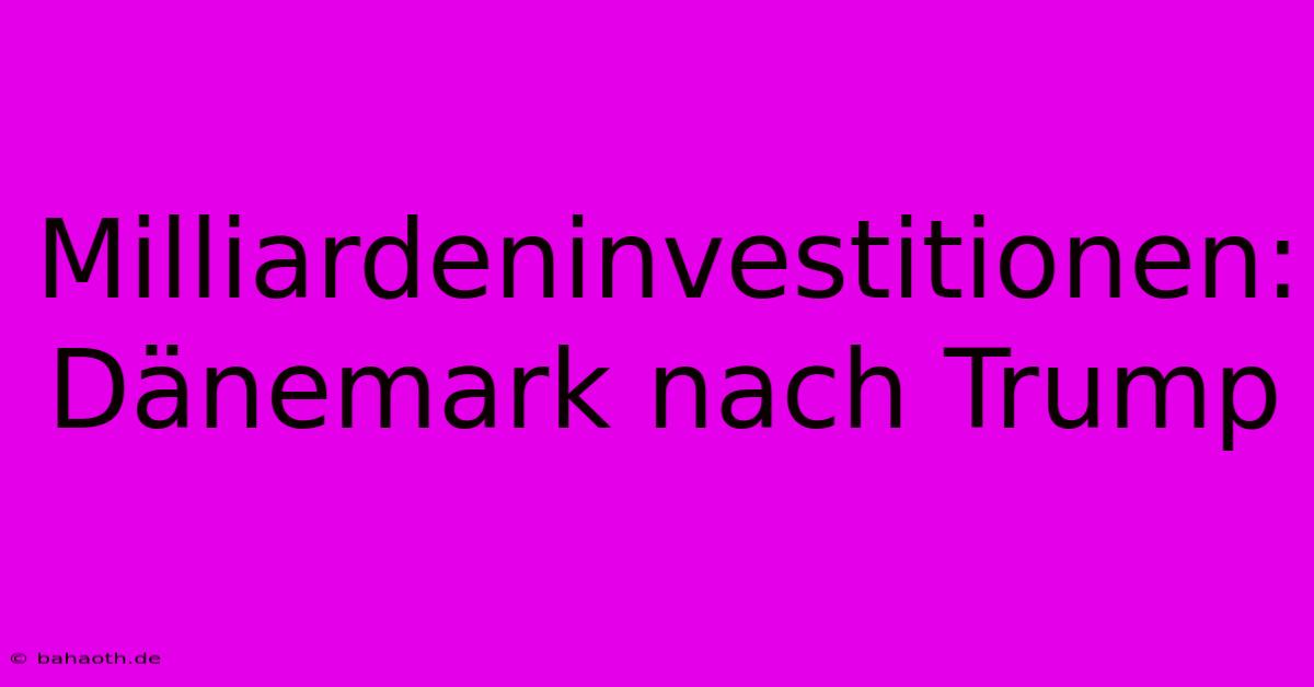 Milliardeninvestitionen: Dänemark Nach Trump