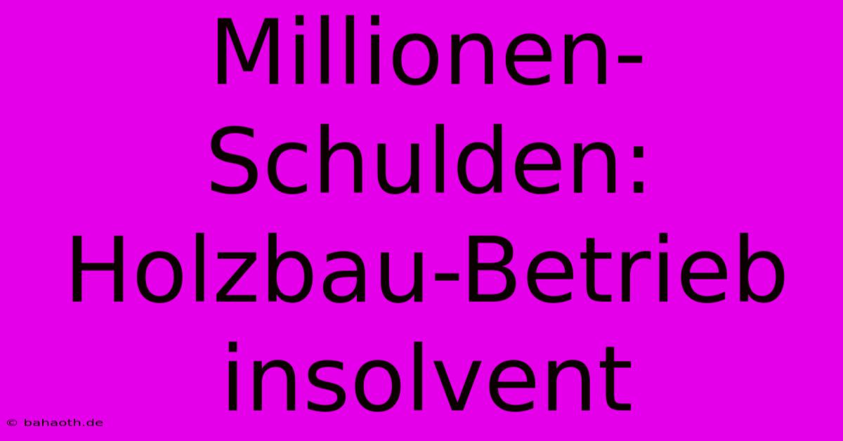 Millionen-Schulden: Holzbau-Betrieb Insolvent