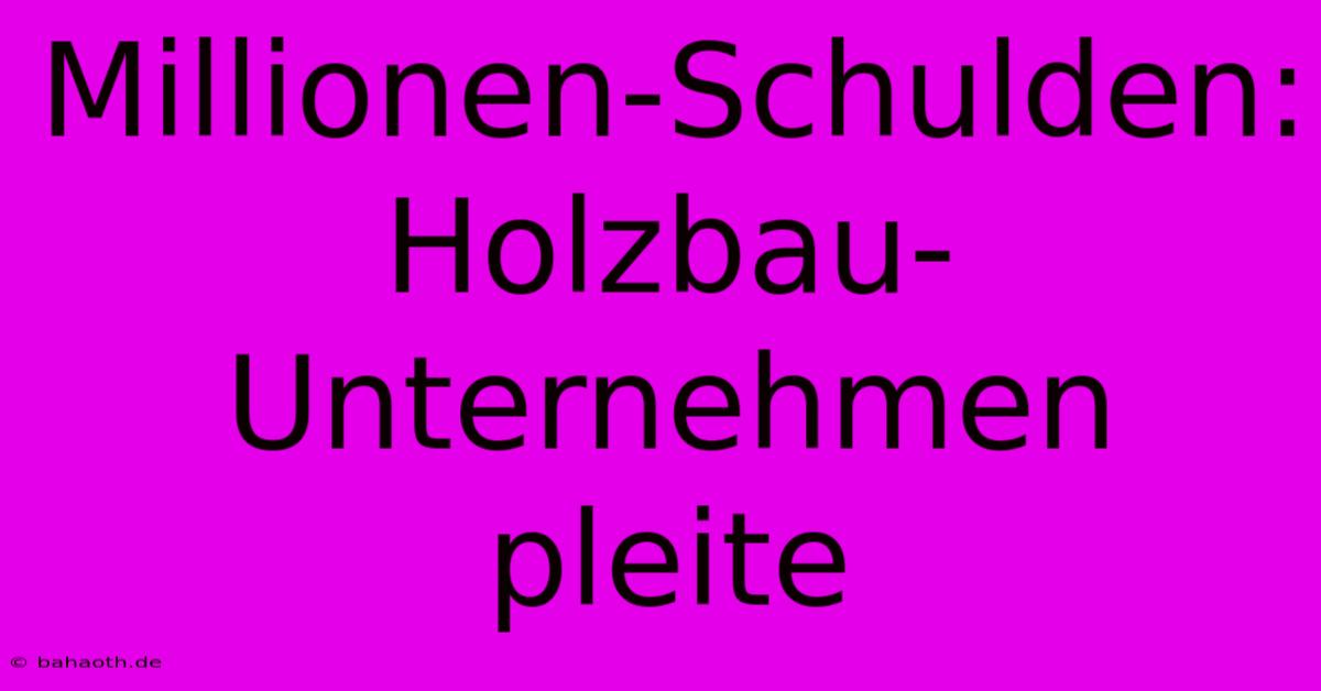 Millionen-Schulden: Holzbau-Unternehmen Pleite