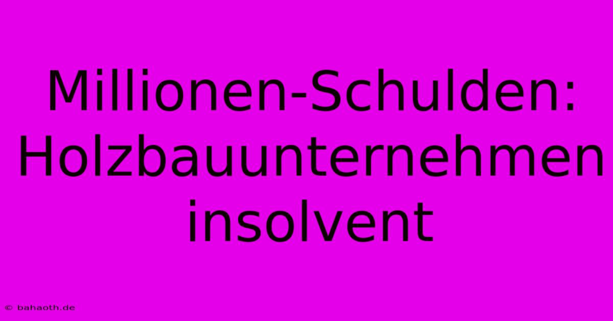 Millionen-Schulden: Holzbauunternehmen Insolvent