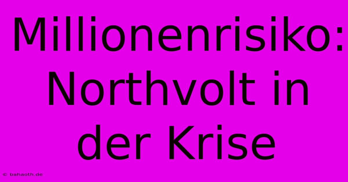 Millionenrisiko: Northvolt In Der Krise