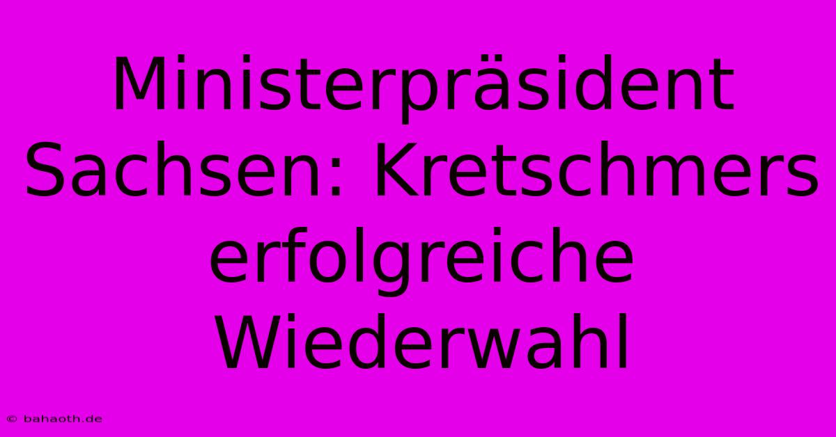 Ministerpräsident Sachsen: Kretschmers Erfolgreiche Wiederwahl