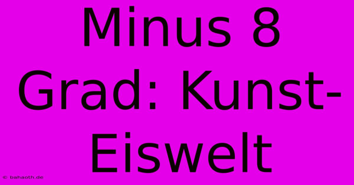 Minus 8 Grad: Kunst-Eiswelt