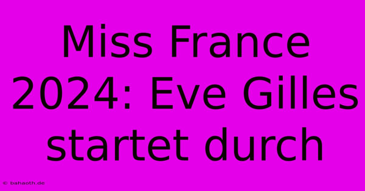 Miss France 2024: Eve Gilles Startet Durch