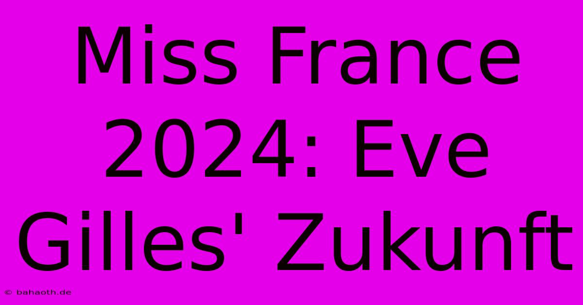 Miss France 2024: Eve Gilles' Zukunft